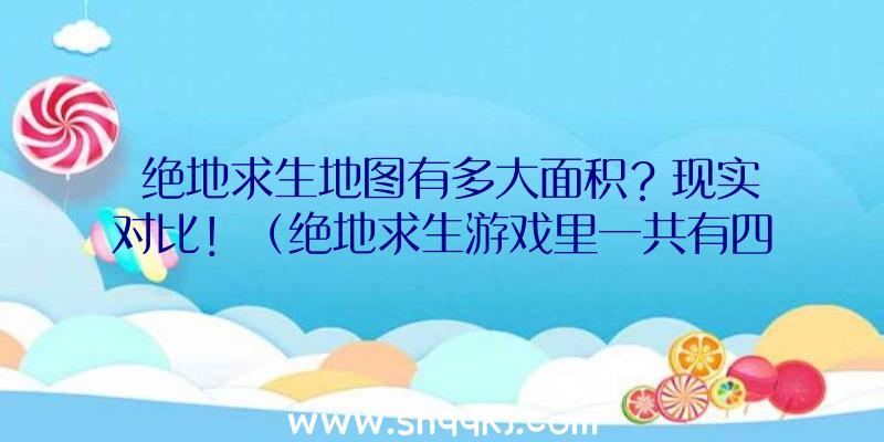 绝地求生地图有多大面积？现实对比！（绝地求生游戏里一共有四个地形图,他们都具有不一样的尺寸及玩法）